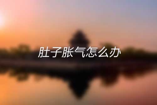 肚子脹氣怎么辦呢？肚子脹氣是哪些原因引起的？
